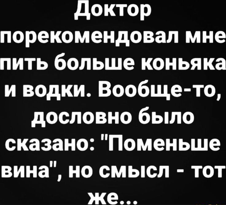 Доктор порекомендовал мне пить больше коньяка и водки. Вообще-то, дословно было сказано: 