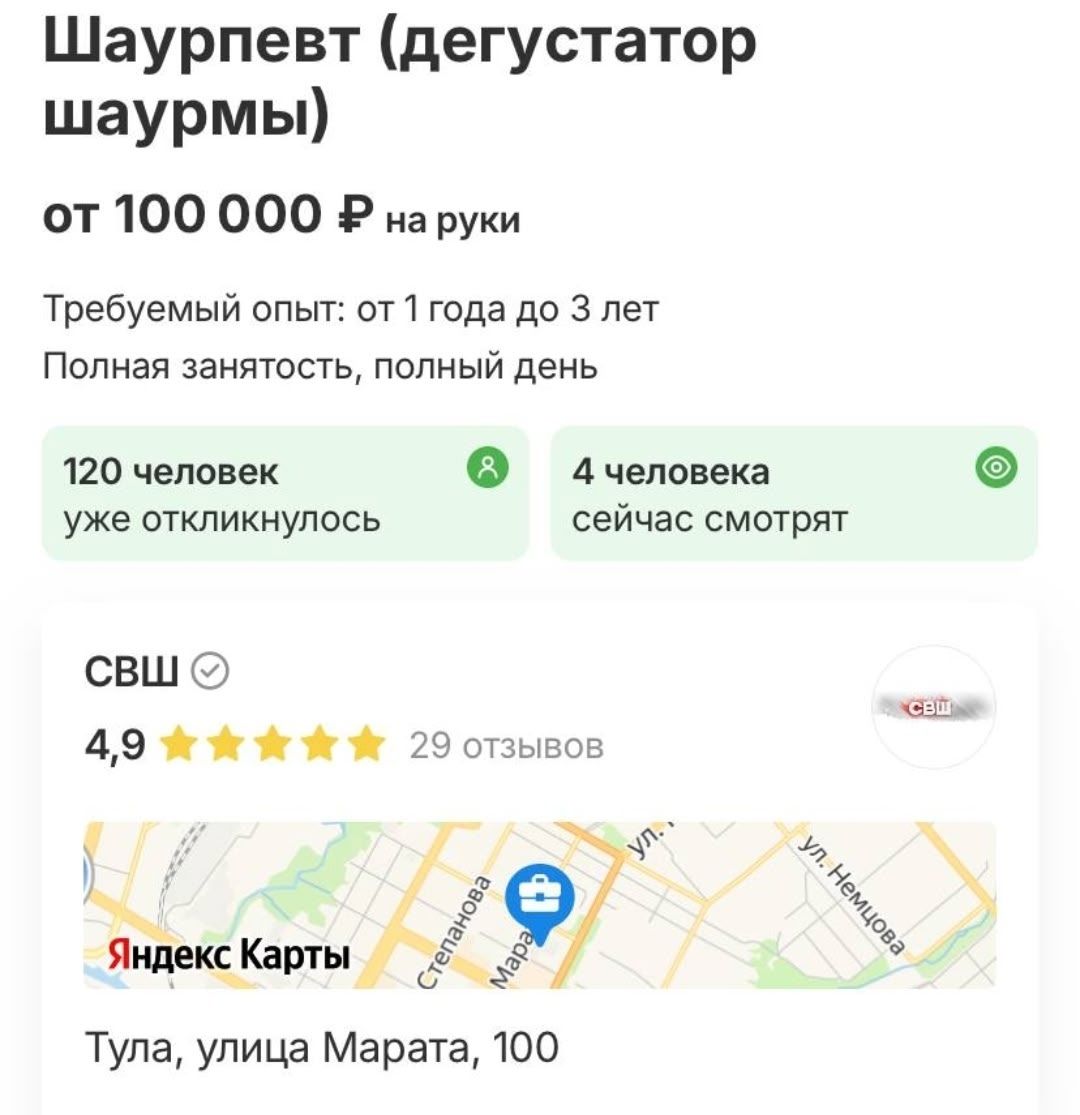 Шаурепвет (дегустатор шаурмы)\nот 100 000 ₽ на руки\nТребуемый опыт: от 1 года до 3 лет\nПолная занятость, полный день\n120 человек уже откликнулось\n4 человекa сейчас смотрят\nСВШ 4,9 ⭐⭐⭐⭐⭐ 29 отзывов\nЯндекс Карты\nТула, улица Марата, 100