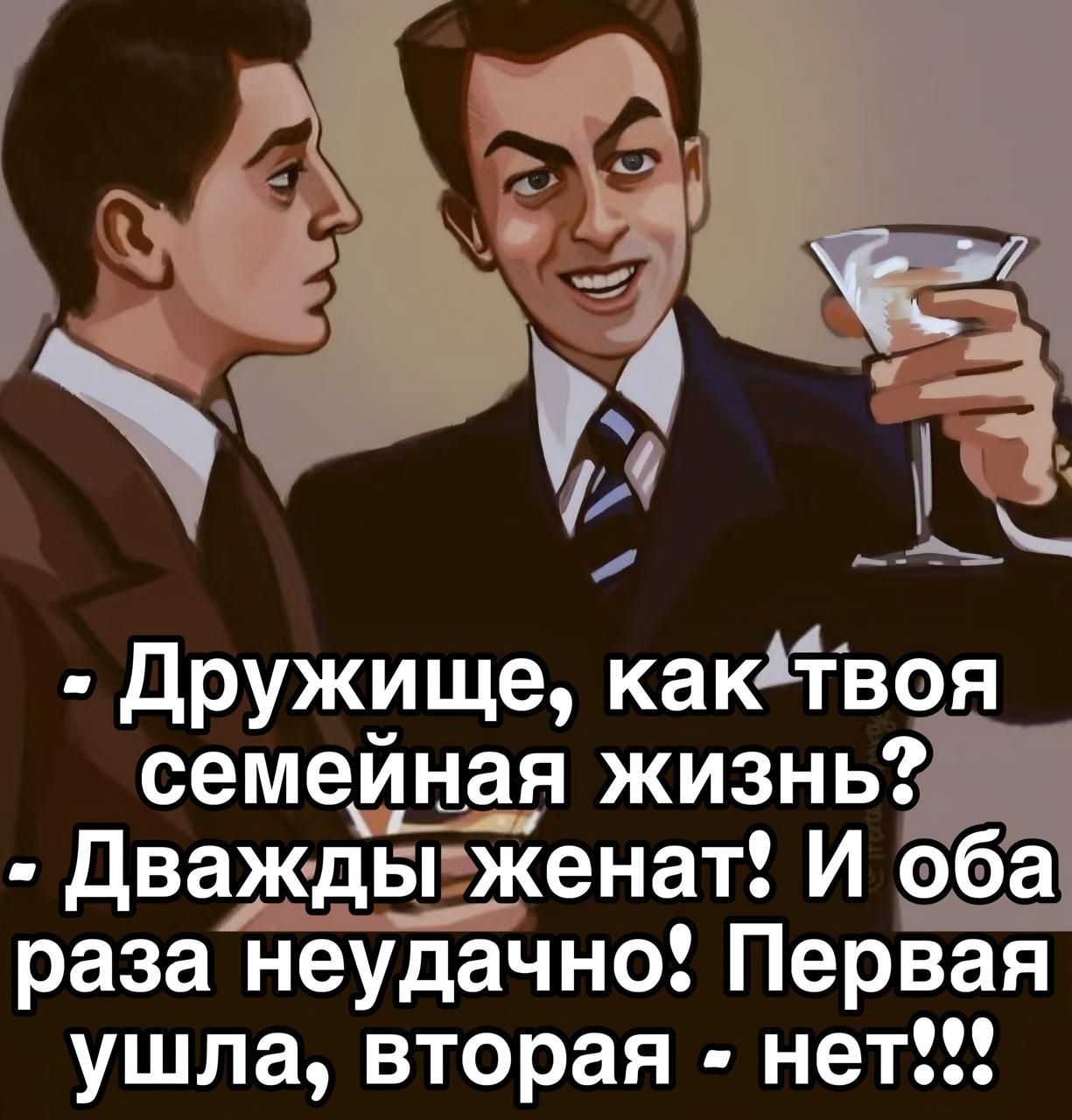 - Дружище, как твоя семейная жизнь?\n- Дважды женат? И оба раза неудачно! Первая ушла, вторая - нет!!!
