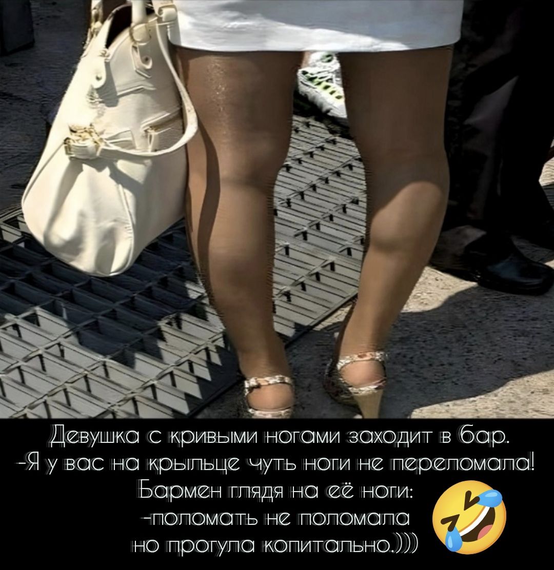 Девушка с кривыми ногами заходит в бар. – Я у вас на крыше чуть ногу не перегнула! Бармен поглядел на её ноги: – Поломать не поломала, но прогуляла копытально.