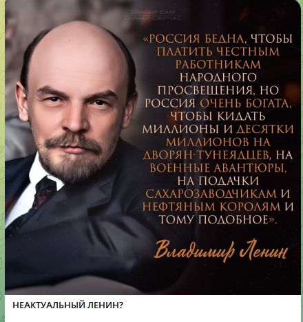 «РОССИЯ БЕДНА, ЧТОБЫ ПЛАТИТЬ ЧЕСТНЫМ РАБОТНИКАМ НАРОДНОГО ПРОСВЕЩЕНИЯ, НО РОССИЯ ОЧЕНЬ БОГАТА, ЧТОБЫ КИДАТЬ МИЛЛИОНЫ И ДЕСЯТКИ МИЛЛИОНОВ НА ДВОРЯН-ТУНЕЯДЦЕВ, НА ВОЕННЫЕ АВАНТЮРЫ, НА ПОДАЧКИ САХАРОВОДЧИКАМ И НЕФТЯНЫМ КОРОЛЯМ И ТОМУ ПОДОБНОЕ».
НЕАКТУАЛЬНЫЙ ЛЕНИН?