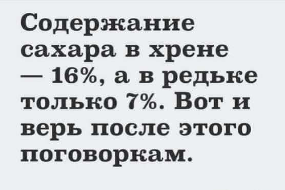 Содержание сахара в хрене — 16%, а в редьке только 7%. Вот и верь после этого поговоркам.