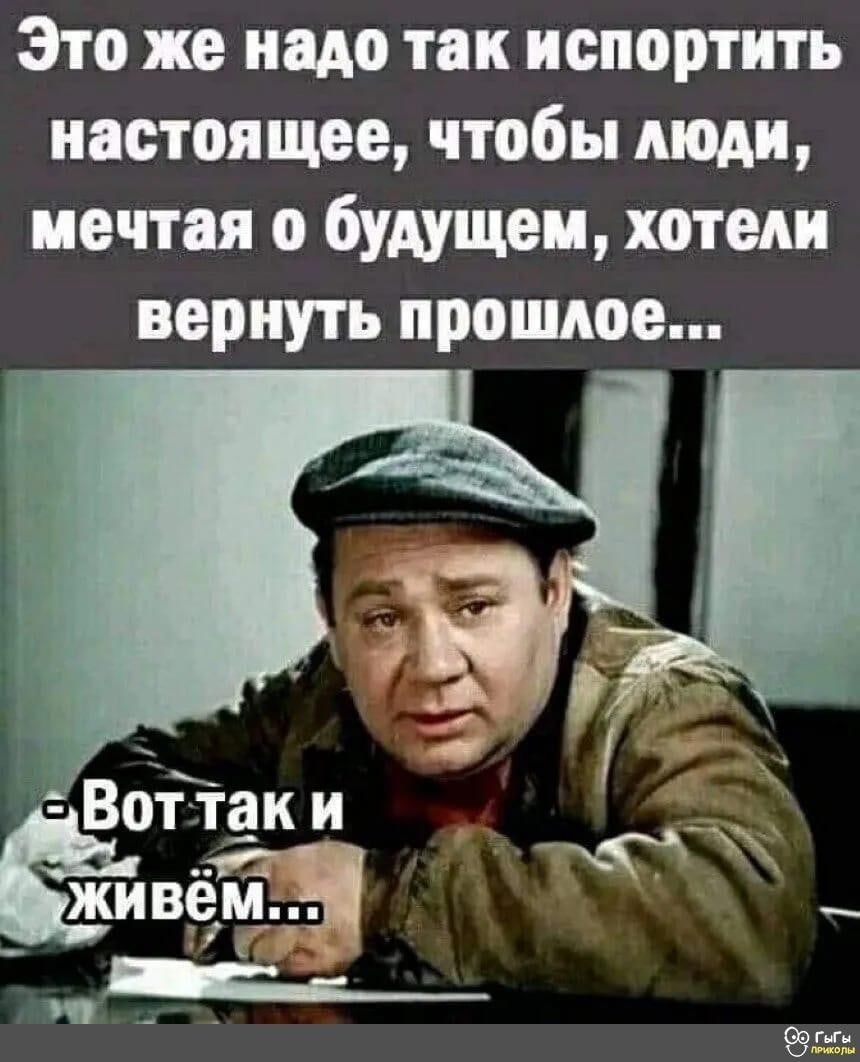 Это же надо так испортить настоящее, чтобы люди, мечтая о будущем, хотели вернуть прошлое...\n- Вот так и живём...