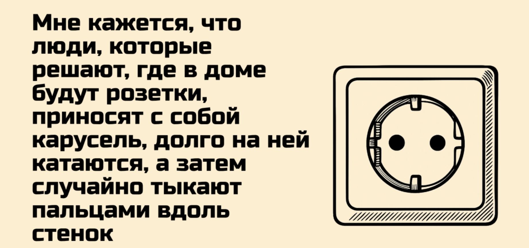 Мне кажется, что люди, которые решают, где в доме будут розетки, приносят с собой карусель, долго на ней катаются, а затем случайно тыкают пальцами вдоль стенок