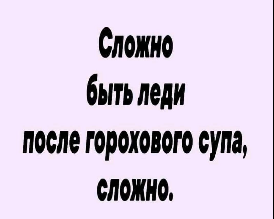 Сложно быть леди после горохового супа, сложно.