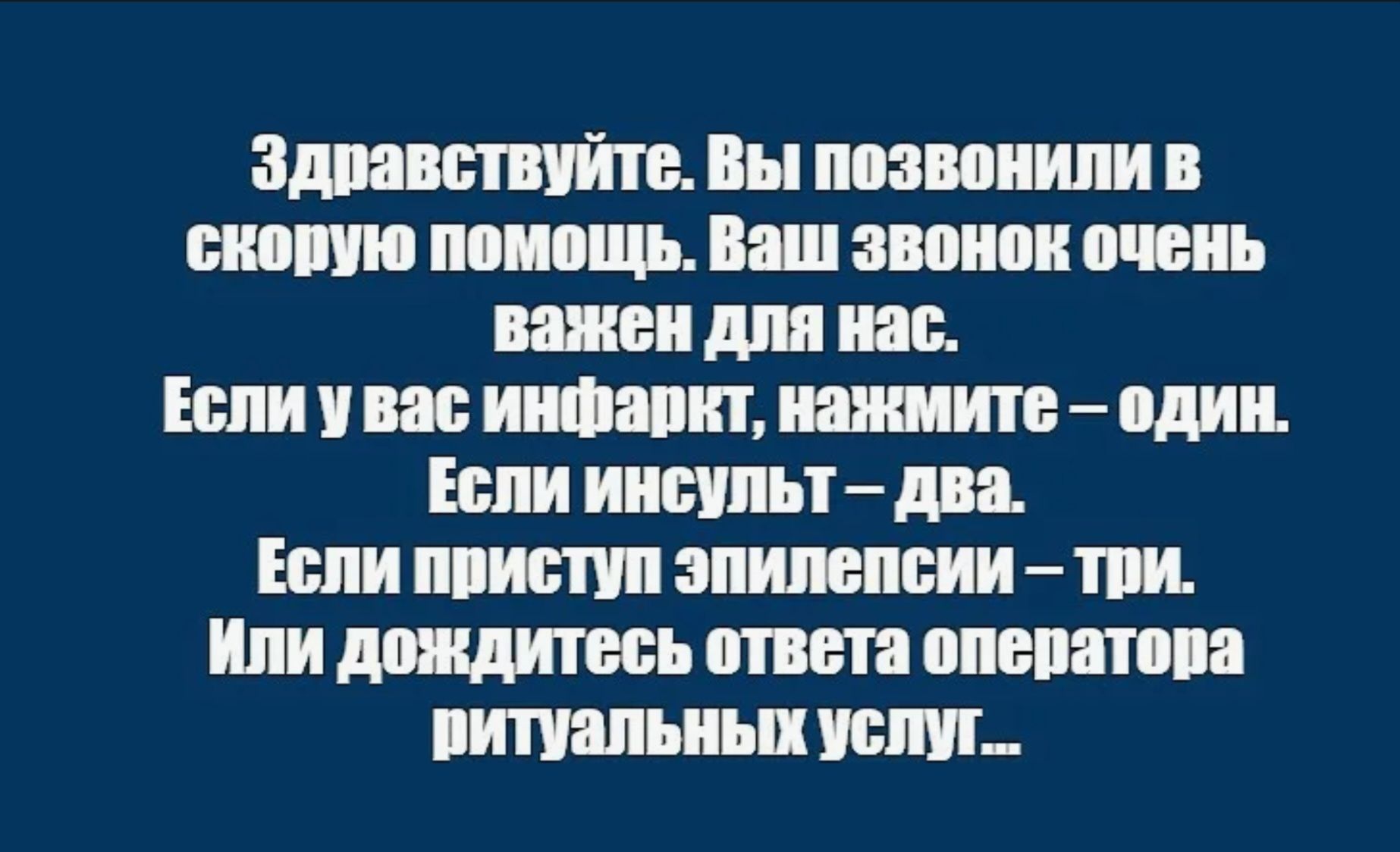 Здравствуйте. Вы позвонили в скорую помощь. Ваш звонок очень важен для нас. Если у вас инфаркт, нажмите – один. Если инсульт – два. Если приступ эпилепсии – три. Или дождитесь ответа оператора ритуальных услуг..