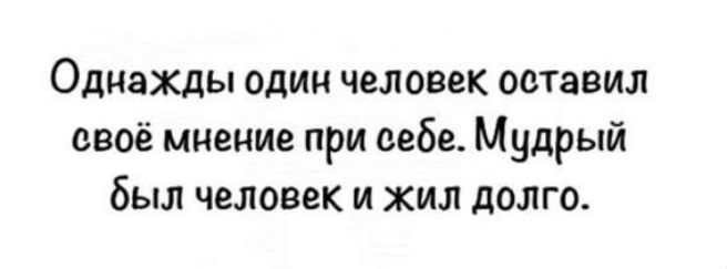 Однажды один человек оставил своё мнение при себе. Мудрый был человек и жил долго.