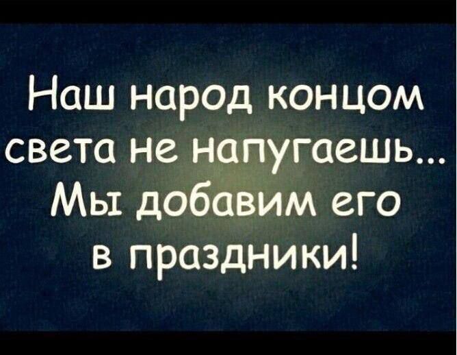 Наш народ концом света не напугаешь... Мы добавим его в праздники!