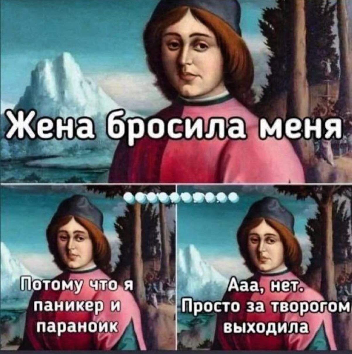 Жена бросила меня
Потому что я паникер и параноик
Ааа, нет. Просто за творогом выходила