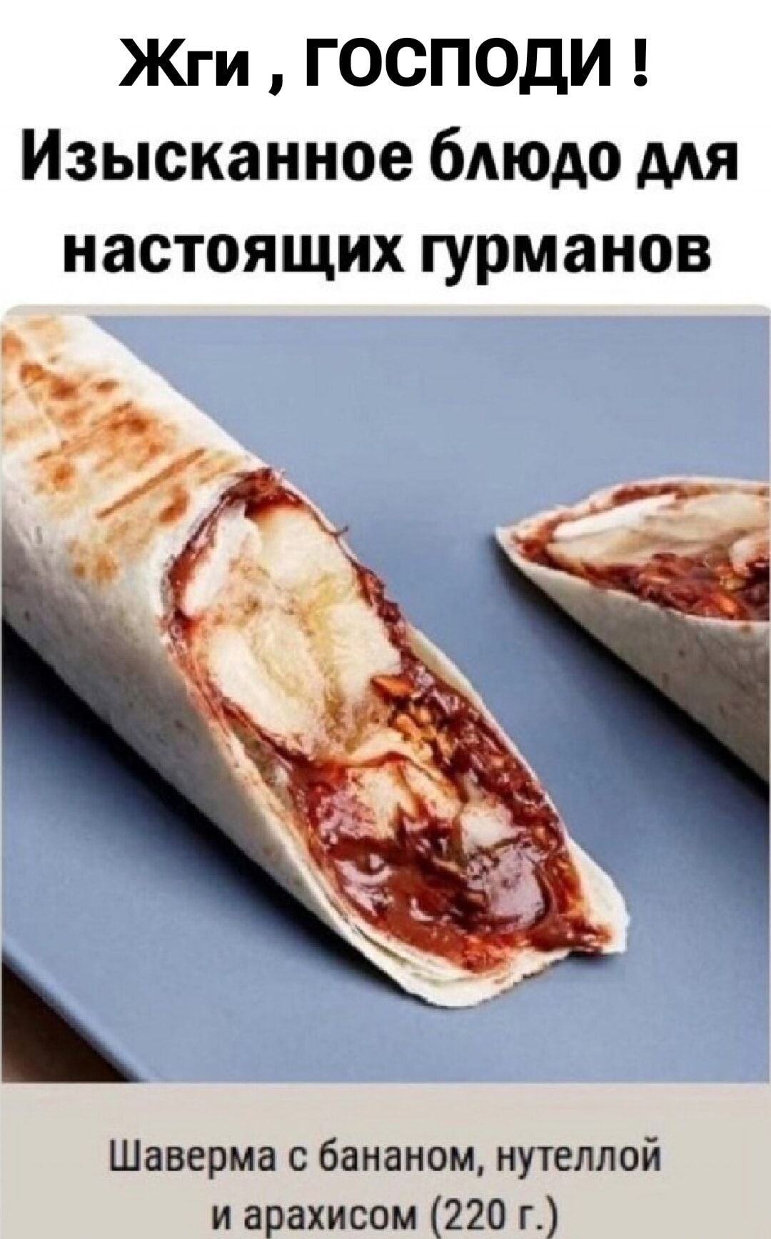 Жги , ГОСПОДИ ! Изысканное блюдо для настоящих гурманов
Шаверма с бананом, нутеллой и арахисом (220 г.)