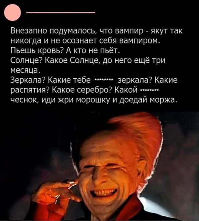 Внезапно подумалось, что вампир - якут так никогда и не осознает себя вампиром. Пьешь кровь? А кто не пьёт. Солнце? Какое Солнце, до него ещё три месяца. Зеркала? Какие тебе ******* зеркала? Какие распятия? Какое серебро? Какой ******* чеснок, иди жри морозку и доедай моржа.