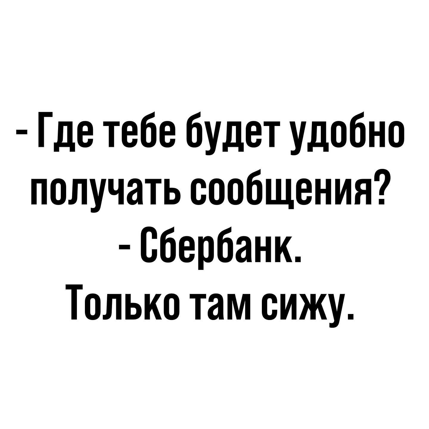 -Где тебе будет удобно получать сообщения?
- Сбербанк.
Только там сижу.