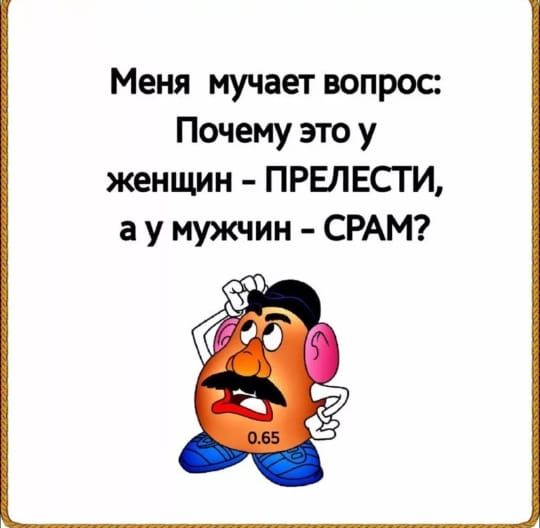 Меня мучает вопрос: Почему это у женщин - ПРЕЛЕСТИ, а у мужчин - СРАМ?