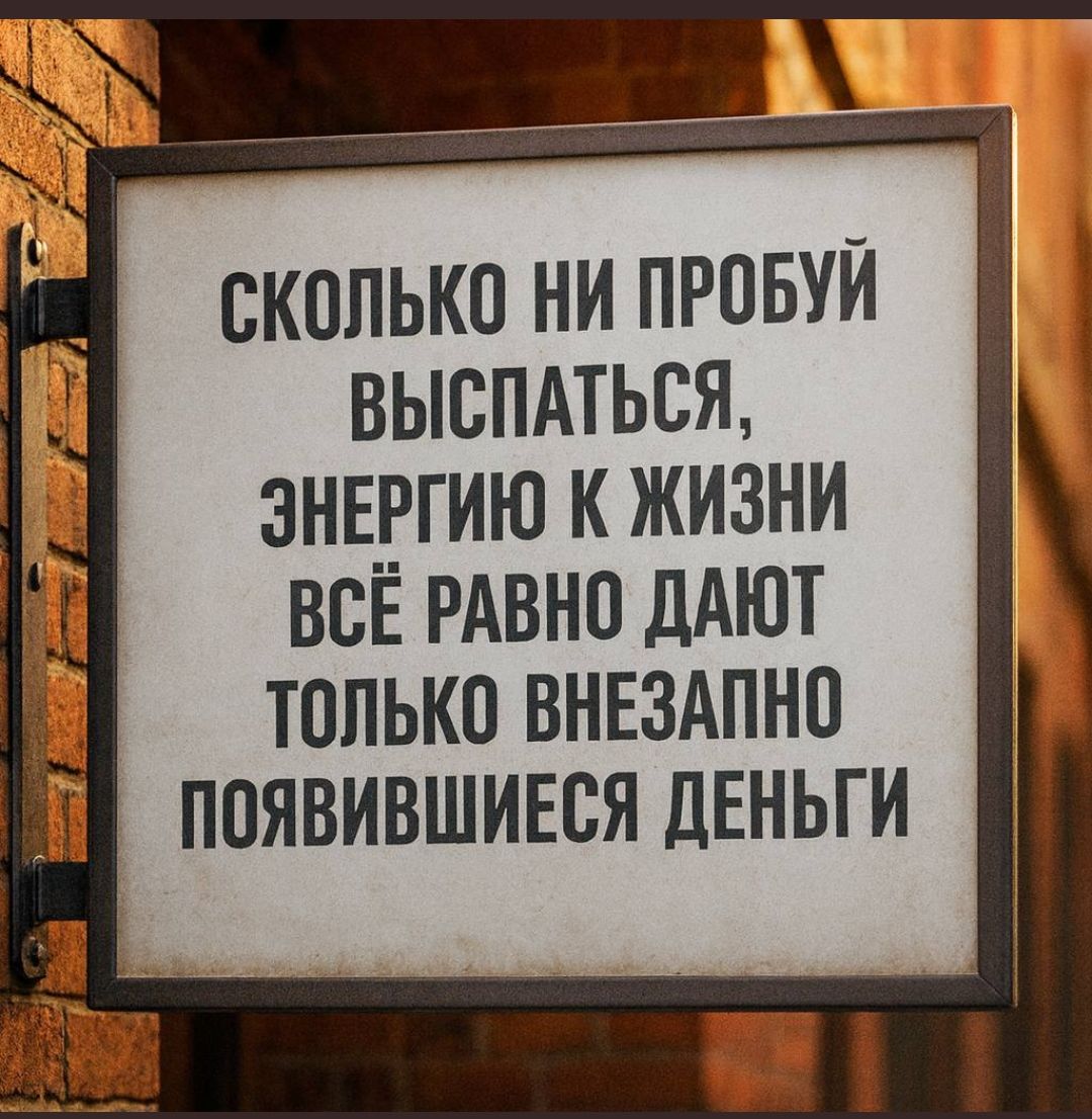 СКОЛЬКО НИ ПРОБУЙ ВЫСПАТЬСЯ, ЭНЕРГИЮ К ЖИЗНИ ВСЁ РАВНО ДАЮТ ТОЛЬКО ВНЕЗАПНО ПОЯВИВШИЕСЯ ДЕНЬГИ