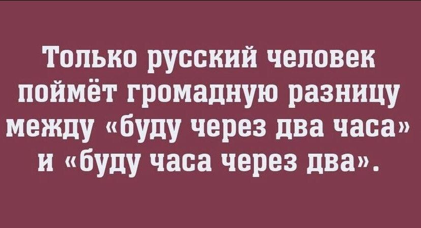 Только русский человек поймёт громадную разницу между «буду через два часа» и «буду часа через два».