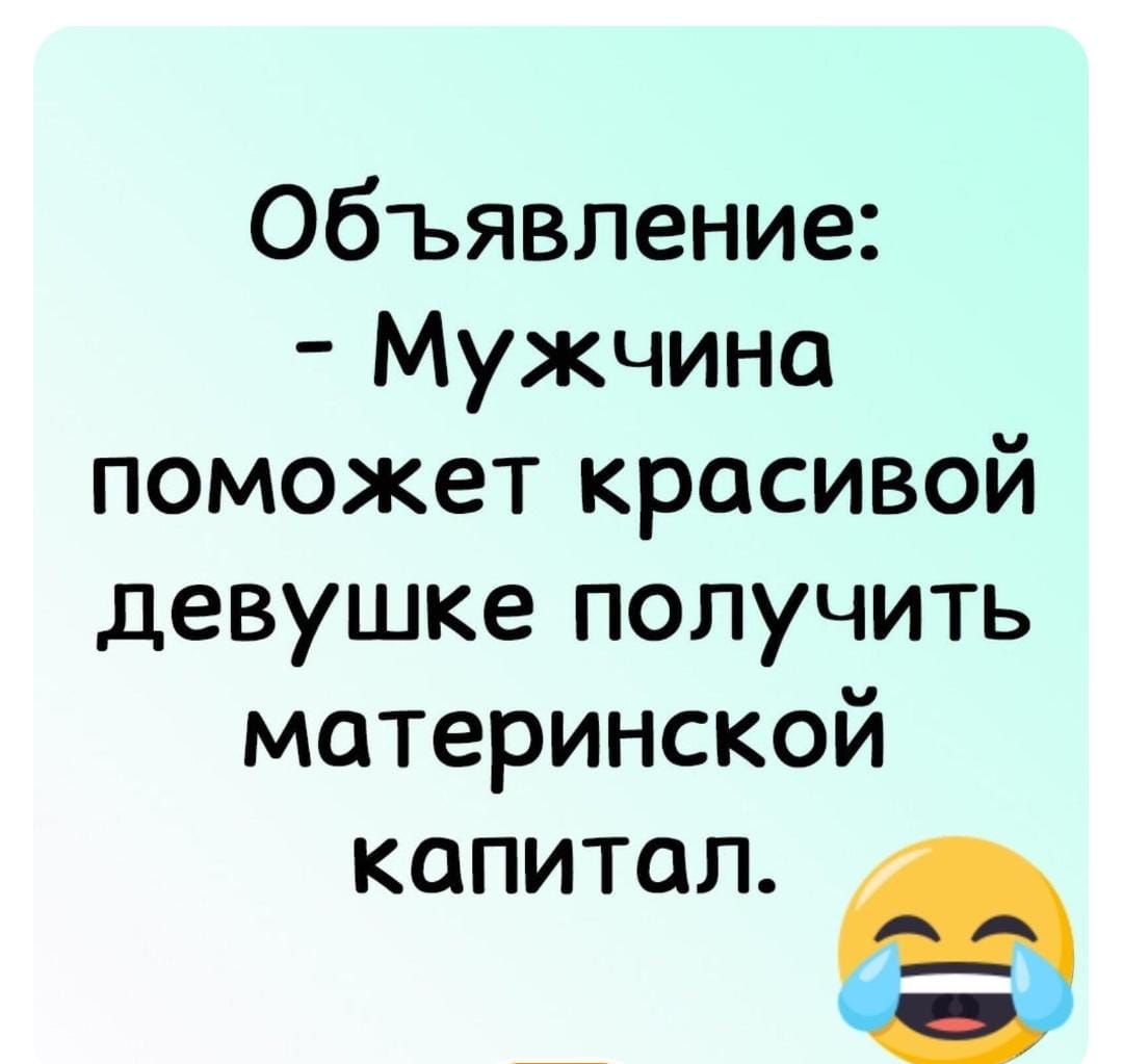 Объявление: - Мужчина поможет красивой девушке получить материнской капитал.