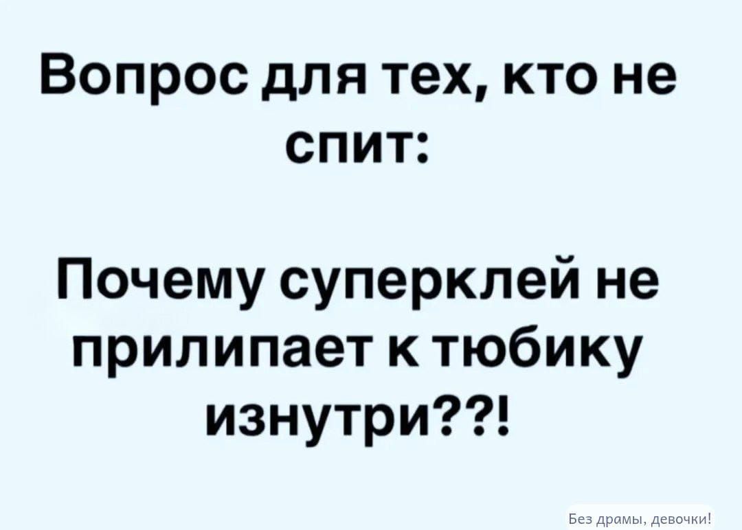 Вопрос для тех, кто не спит:
Почему суперклей не прилипает к тюбику изнутри?!!