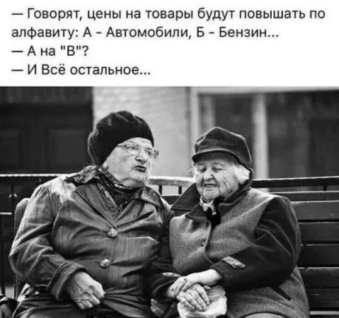 — Говорят, цены на товары будут повышать по алфавиту: А - Автомобили, Б - Бензин... 
— А на 