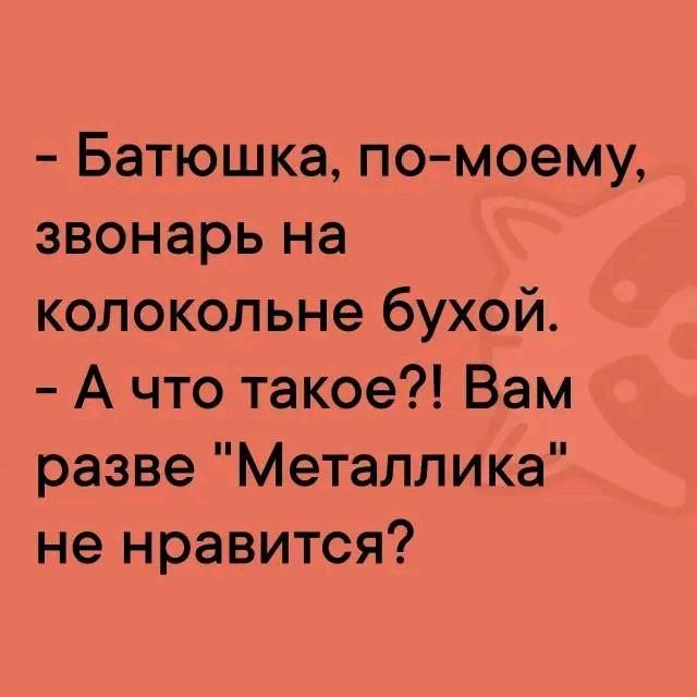 - Батюшка, по-моему, звонарь на колокольне бухой.
- А что такое?! Вам разве 