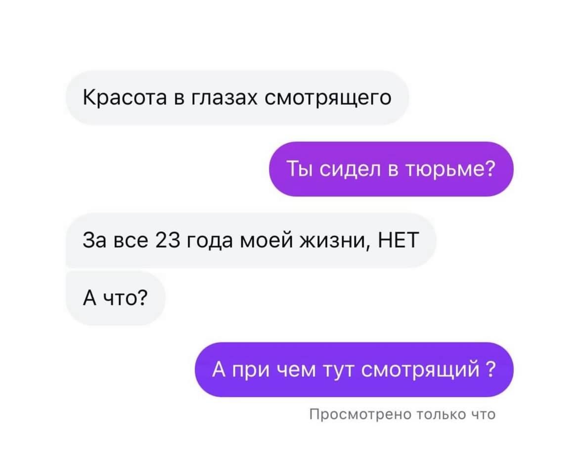 Красота в глазах смотрящего\nТы сидел в тюрьме?\nЗа все 23 года моей жизни, НЕТ\nА что?\nА при чем тут смотрящий?