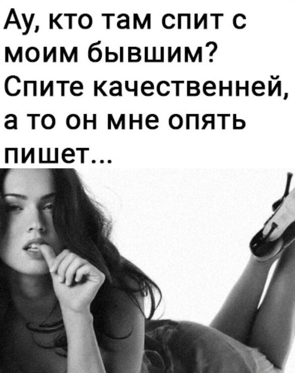 Ау, кто там спит с моим бывшим? Спите качественней, а то он мне опять пишет...