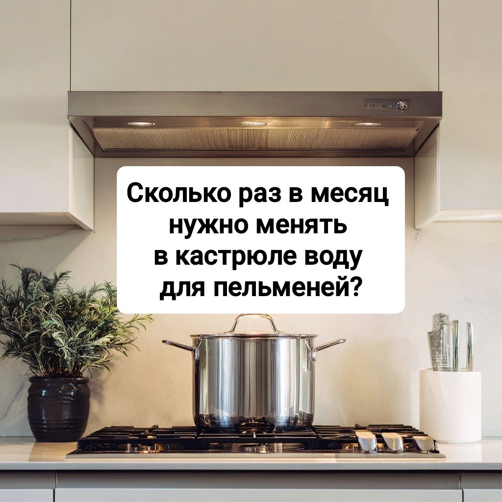 Сколько раз в месяц нужно менять в кастрюле воду для пельменей?
