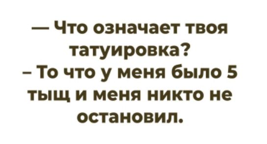 — Что означает твоя татуировка? - То что у меня было 5 тыщ и меня никто не остановил.