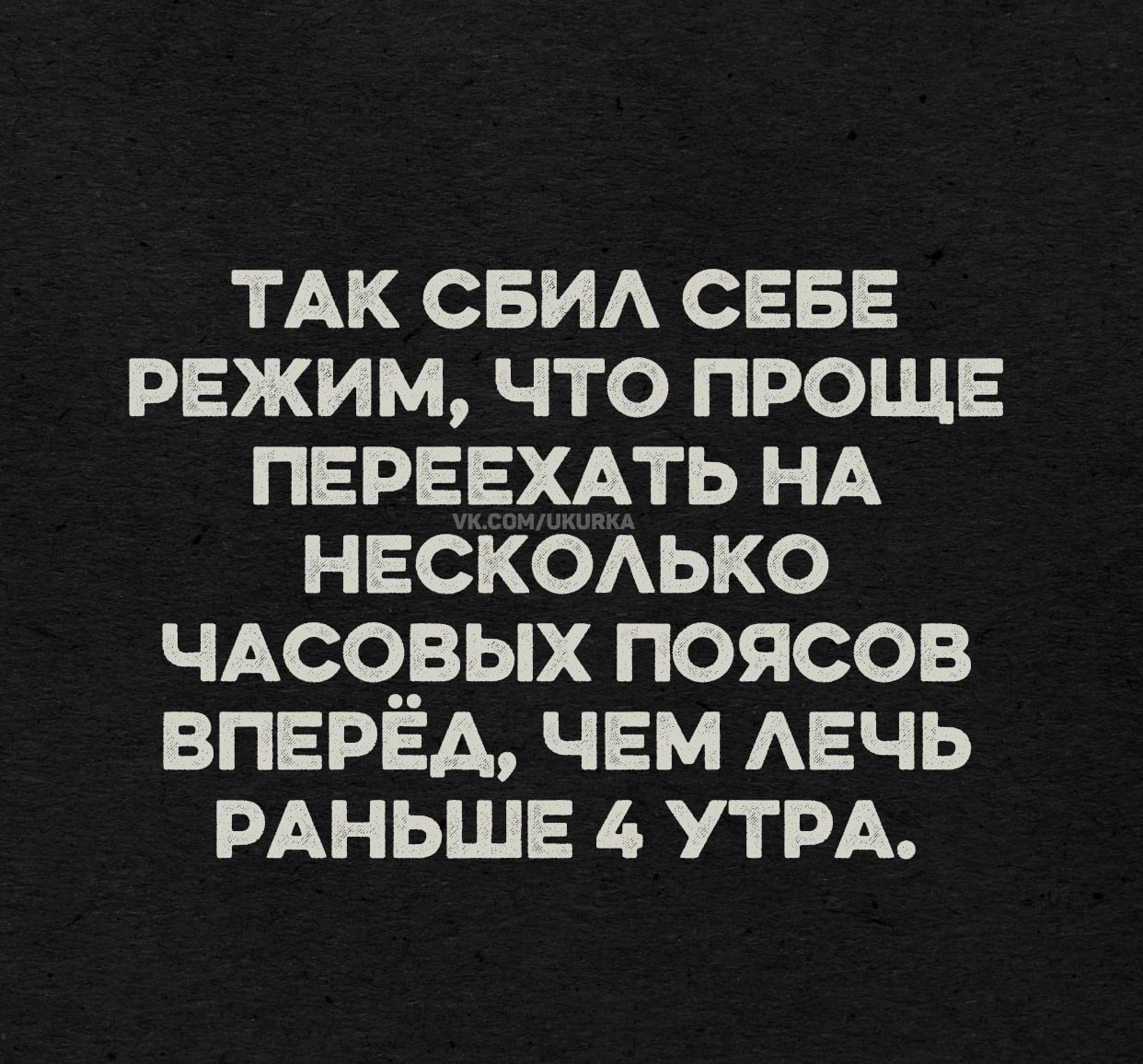 ТАК СБИЛ СЕБЕ РЕЖИМ, ЧТО ПРОЩЕ ПЕРЕЕХАТЬ НА НЕСКОЛЬКО ЧАСОВЫХ ПОЯСОВ ВПЕРЁД, ЧЕМ ЛЕЧЬ РАНЬШЕ 4 УТРА.