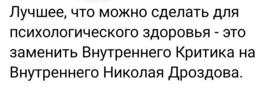 Лучшее, что можно сделать для психологического здоровья - это заменить Внутреннего Критика на Внутреннего Николая Дроздова.