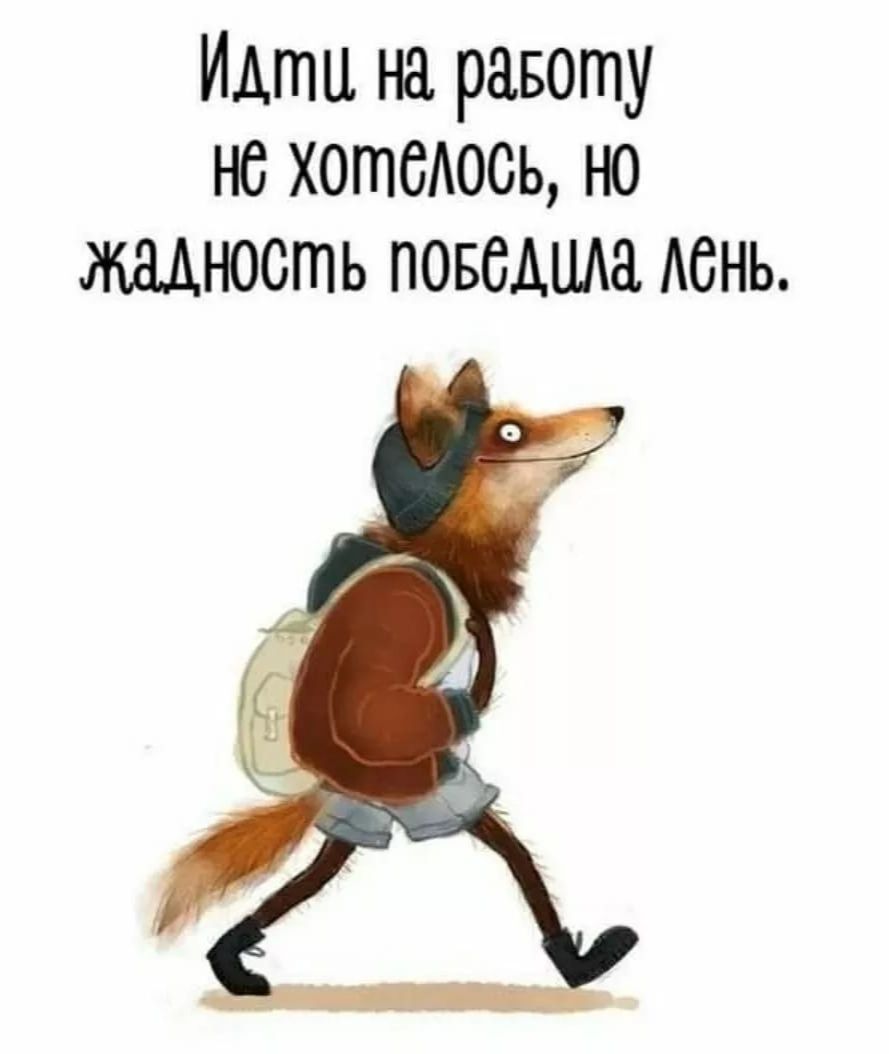 Идти на работу не хотелось, но жадность победила лень.