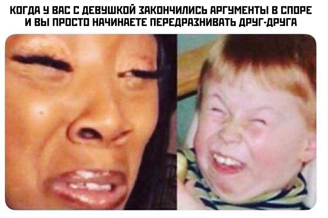 КОГДА У ВАС С ДЕВУШКОЙ ЗАКОНЧИЛИСЬ АРГУМЕНТЫ В СПОРЕ И ВЫ ПРОСТО НАЧИНАЕТЕ ПЕРЕДРАЗНИВАТЬ ДРУГ-ДРУГА