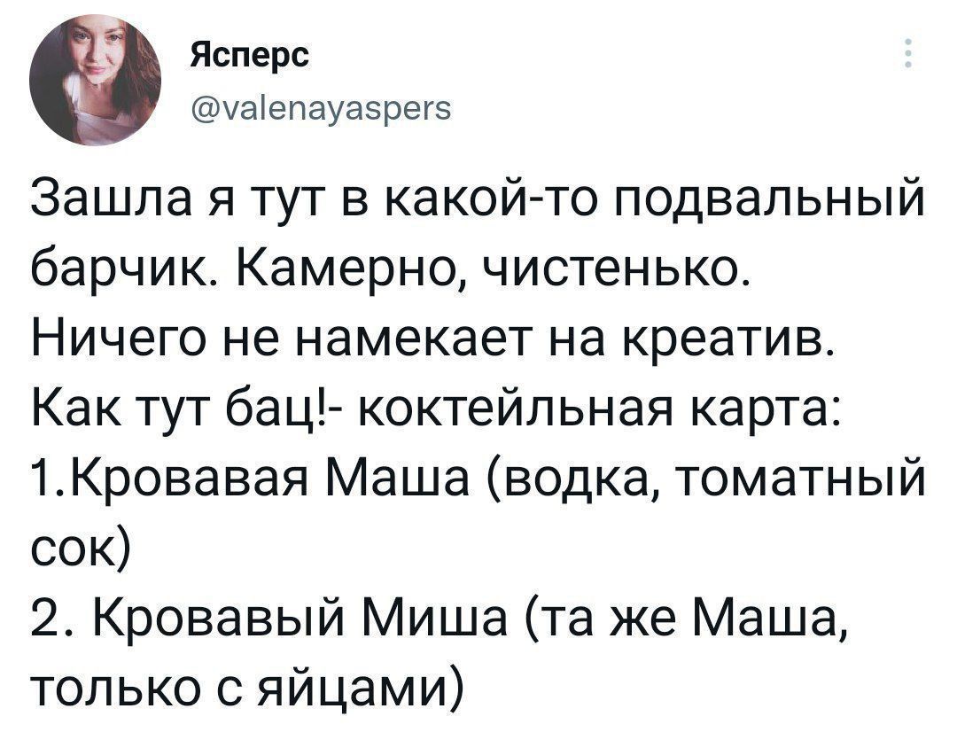 Зашла я тут в какой-то подвальный барчик. Камерно, чистенько. Ничего не намекает на креатив. Как тут бац!- коктейльная карта: 1.Кровавая Маша (водка, томатный сок) 2. Кровавый Миша (та же Маша, только с яйцами)