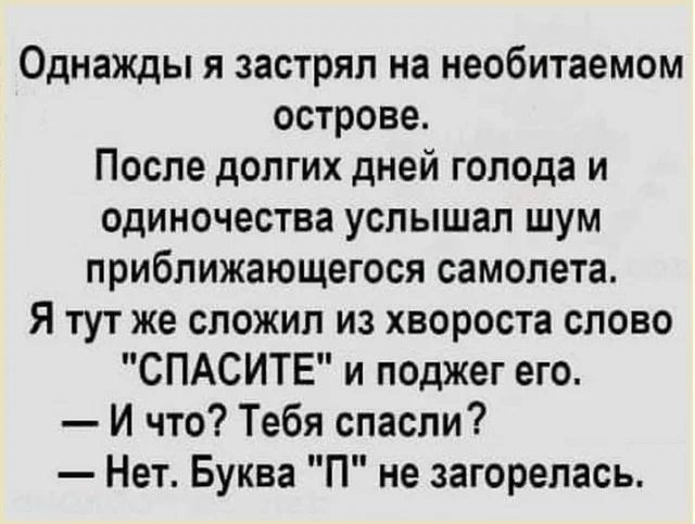 Однажды я застрял на необитаемом острове.\nПосле долгих дней голода и одиночества услышал шум приближающегося самолета.\nЯ тут же сложил из хвороста слово 