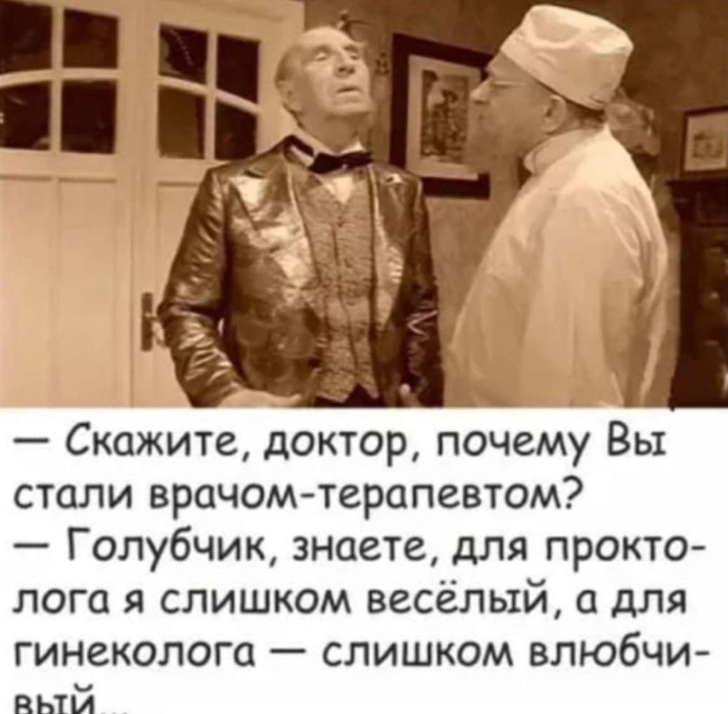 — Скажите, доктор, почему Вы стали врачом-терапевтом? — Голубчик, знаете, для проктолога я слишком весёлый, а для гинеколога — слишком влюбчивый