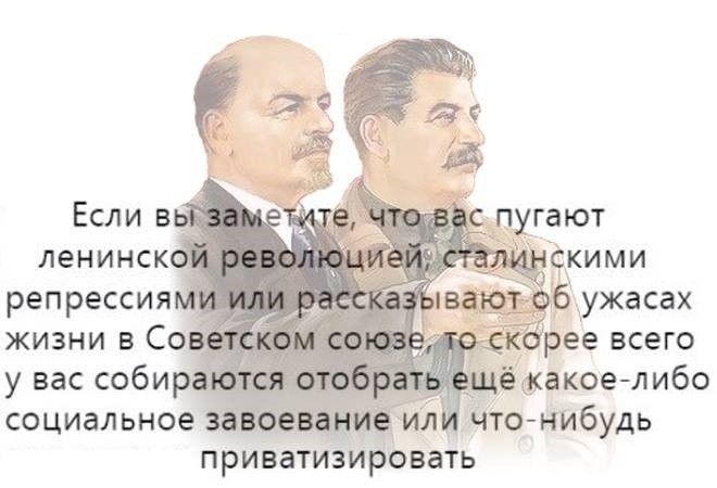 Если вы заметите, что вас пугают ленинской революцией, сталинскими репрессиями или рассказывают об ужасах жизни в Советском союзе, то скорее всего у вас собираются отобрать ещё какое-либо социальное завоевание или что-нибудь приватизировать