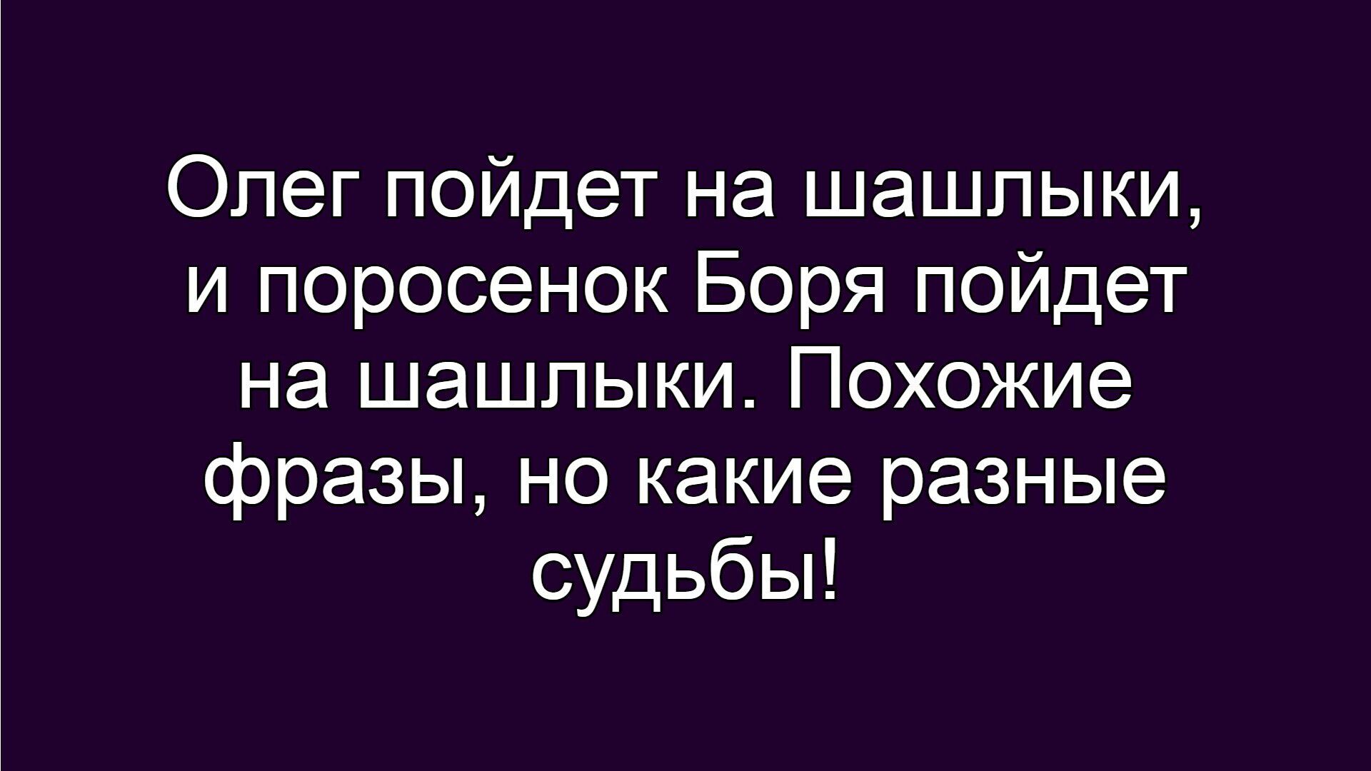 Олег пойдет на шашлыки, и поросенок Боря пойдет на шашлыки. Похожие фразы, но какие разные судьбы!