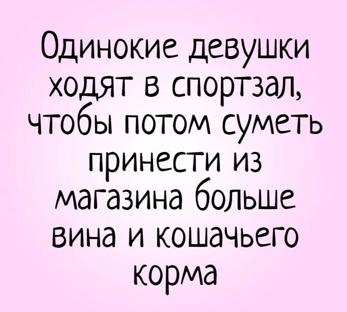 Одинокие девушки ходят в спортзал, чтобы потом суметь принести из магазина больше вина и кошачьего корма