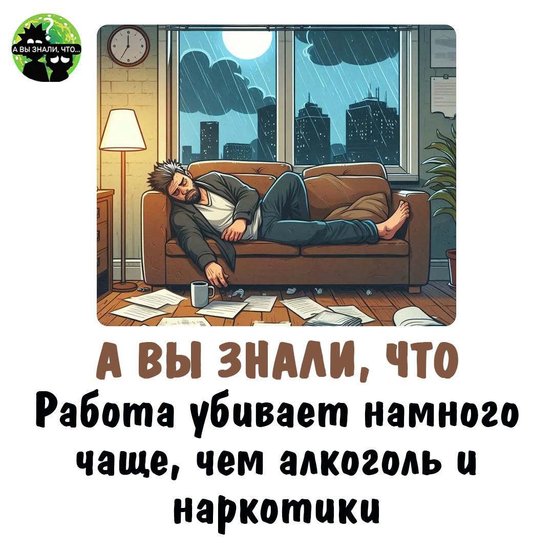 А ВЫ ЗНАЛИ, ЧТО Работа убивает намного чаще, чем алкоголь и наркотики
