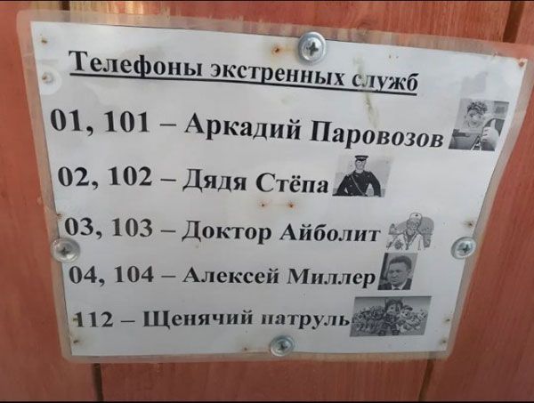 Телефоны экстренных служб

01, 101 – Аркадий Паровозов
02, 102 – Дядя Стёпа
03, 103 – Доктор Айболит
04, 104 – Алексей Миллер
112 – Щенячий патруль