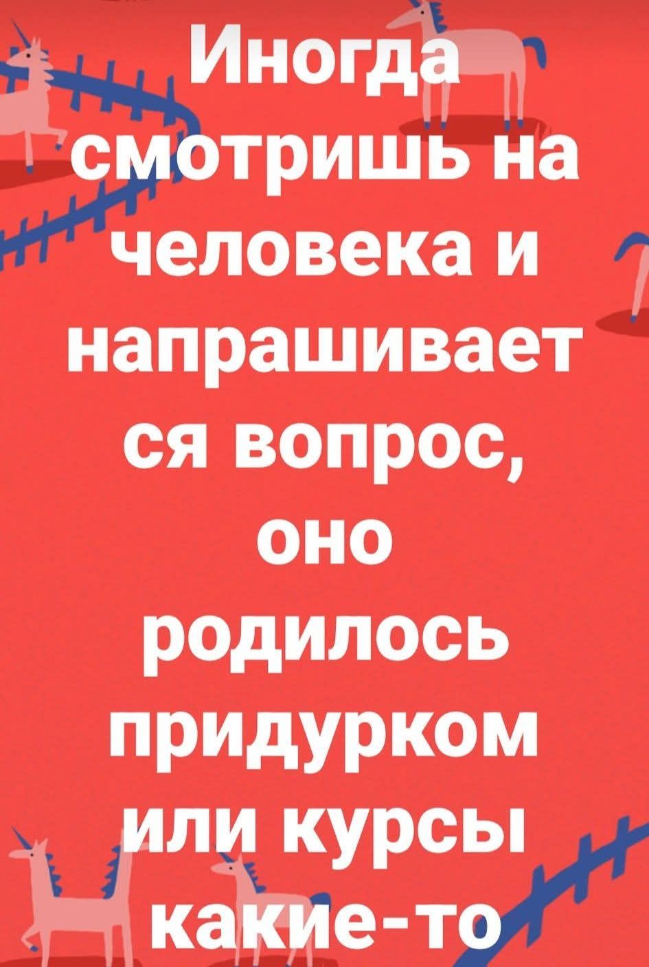 Иногда смотришь на человека и спрашивается вопрос, оно родилось придурком или курсы какие-то