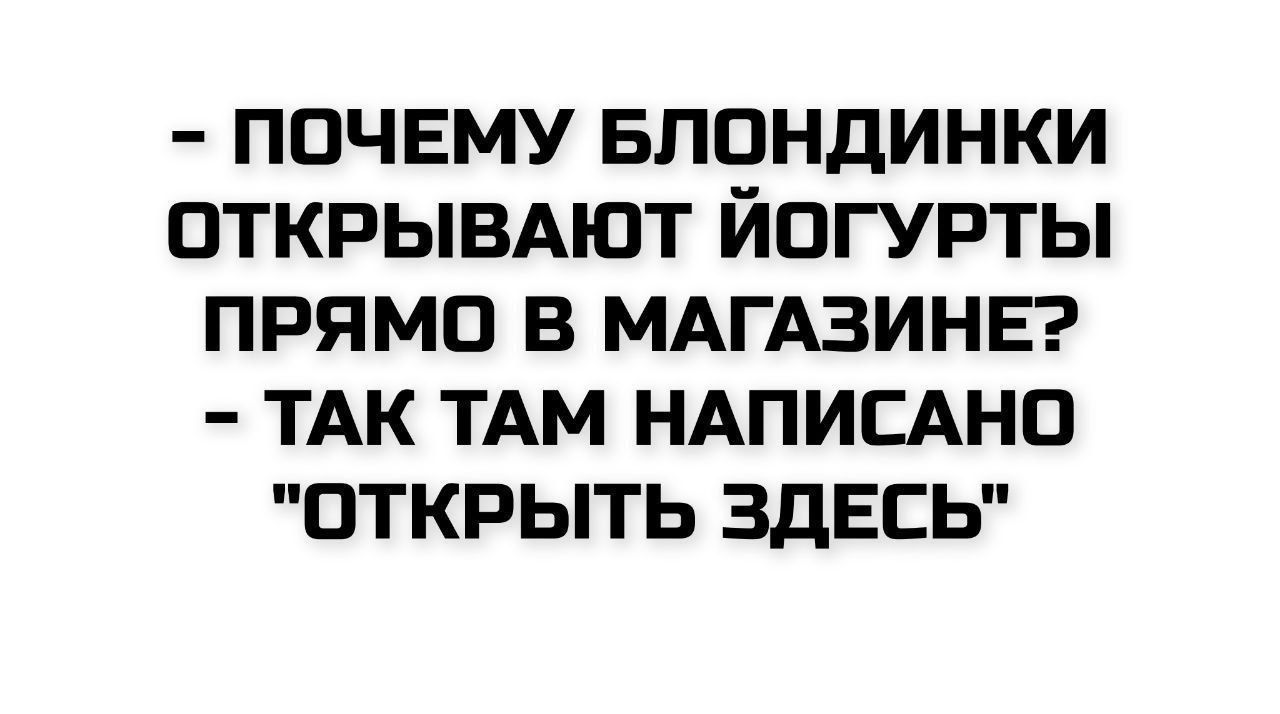 - ПОЧЕМУ БЛОНДИНКИ ОТКРЫВАЮТ ЙОГУРТЫ ПРЯМО В МАГАЗИНЕ? - ТАК ТАМ НАПИСАНО 