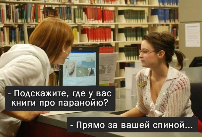 - Подскажите, где у вас книги про паранойю?
- Прямо за вашей спиной...