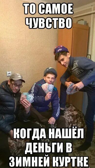 ТО САМОЕ ЧУВСТВО
КОГДА НАШЁЛ ДЕНЬГИ В ЗИМНЕЙ КУРТКЕ