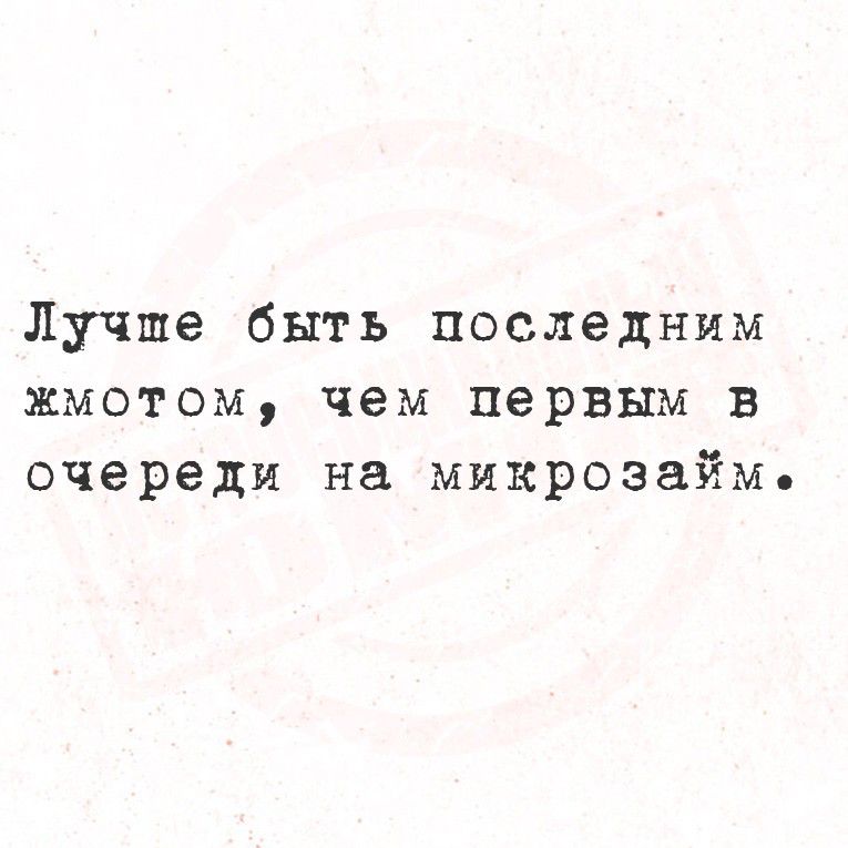 Лучше быть последним жмотом, чем первым в очереди на микрозайм.