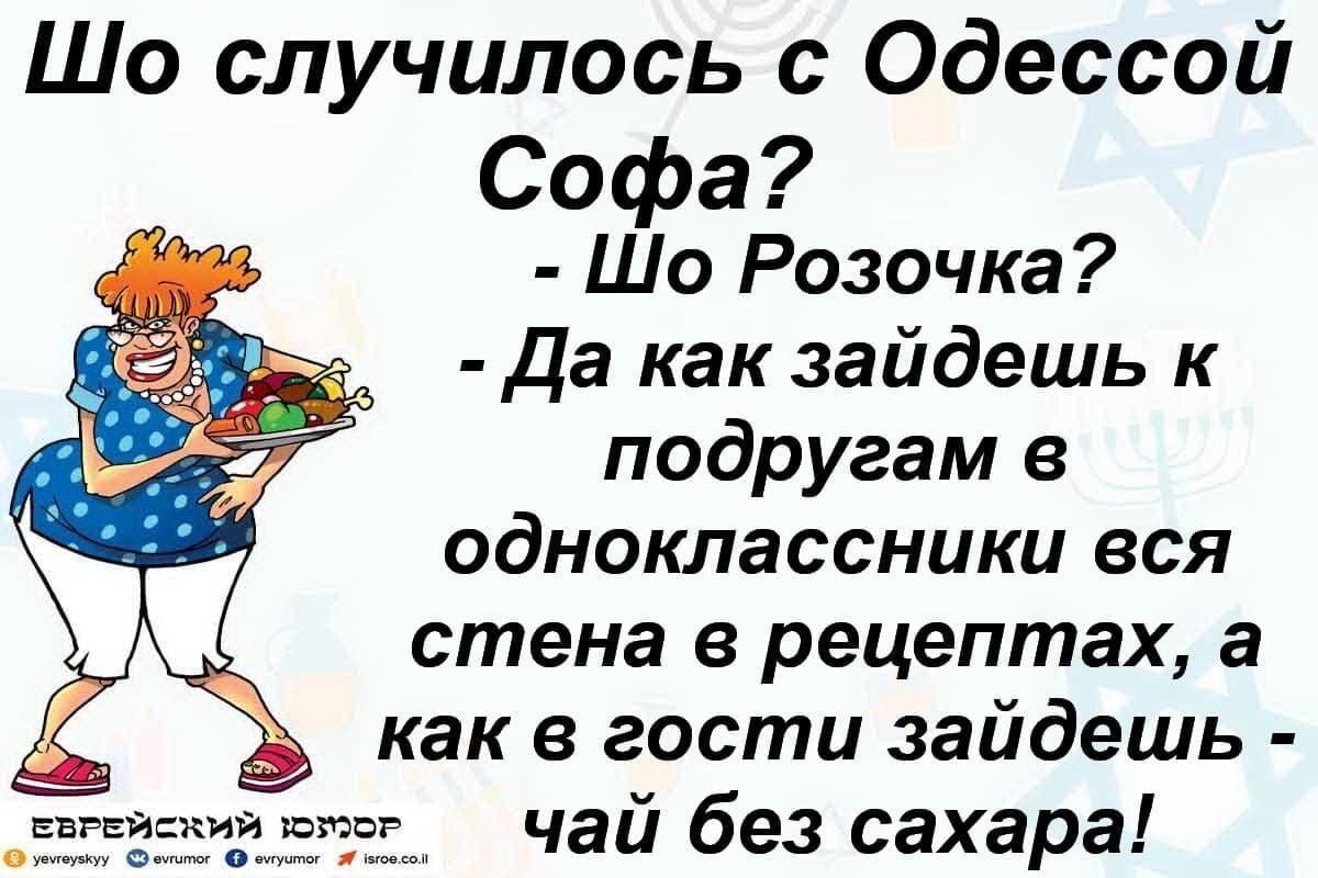 Что случилось с Одесской Софа? - Шо Розочка? - Да как зайдешь к подругам в одноклассники вся стена в рецептах, а как в гости зайдешь - чай без сахара!