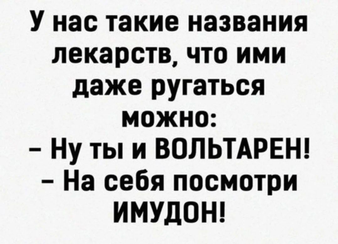 У нас такие названия лекарств, что ими даже ругаться можно:\n- Ну ты и ВОЛЬТАРЕН!\n- На себя посмотри имудон!