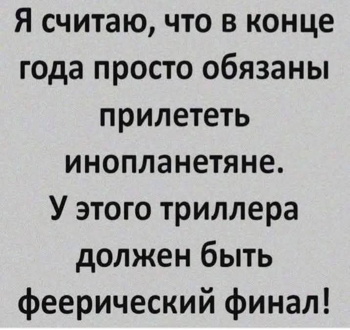 Я считаю, что в конце года просто обязаны прилететь инопланетяне. У этого триллера должен быть феерический финал!