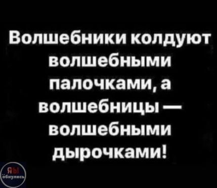 Волшебники колдуют волшебными палочками, а волшебницы — волшебными дырочками!