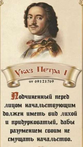 Указ Петра I
от 09121709
Нодиченный перед лицом начальствующим должен иметь вид лихой и придурковатый, дабы разумением своим не смущать начальство.