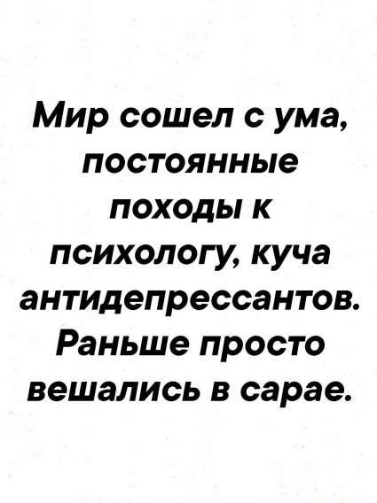 Мир сошел с ума, постоянные походы к психологу, куча антидепрессантов. Раньше просто вешались в сарае.